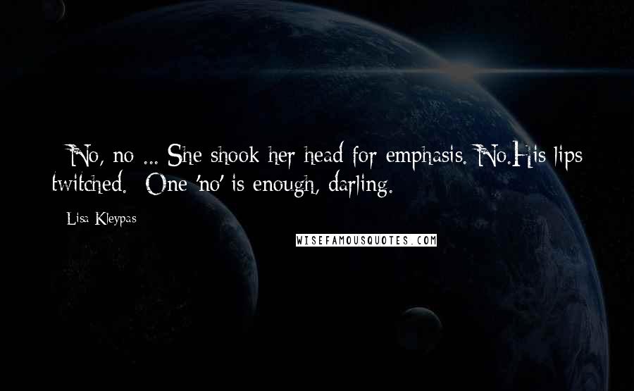 Lisa Kleypas Quotes: - No, no ... She shook her head for emphasis. No.His lips twitched.- One 'no' is enough, darling.