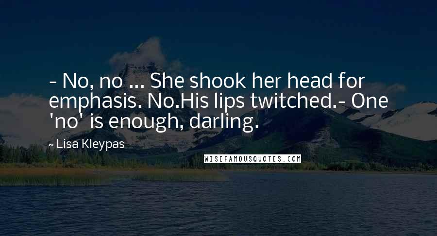 Lisa Kleypas Quotes: - No, no ... She shook her head for emphasis. No.His lips twitched.- One 'no' is enough, darling.