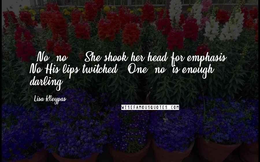 Lisa Kleypas Quotes: - No, no ... She shook her head for emphasis. No.His lips twitched.- One 'no' is enough, darling.