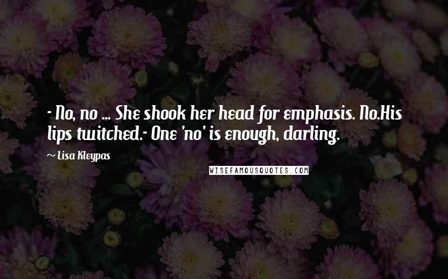 Lisa Kleypas Quotes: - No, no ... She shook her head for emphasis. No.His lips twitched.- One 'no' is enough, darling.