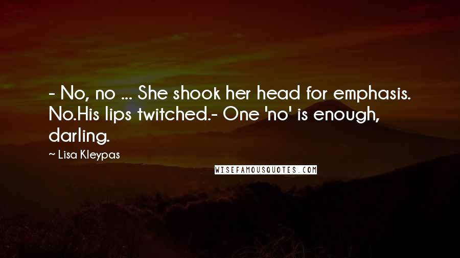 Lisa Kleypas Quotes: - No, no ... She shook her head for emphasis. No.His lips twitched.- One 'no' is enough, darling.