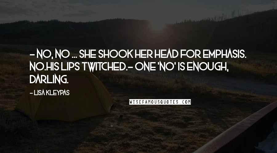 Lisa Kleypas Quotes: - No, no ... She shook her head for emphasis. No.His lips twitched.- One 'no' is enough, darling.