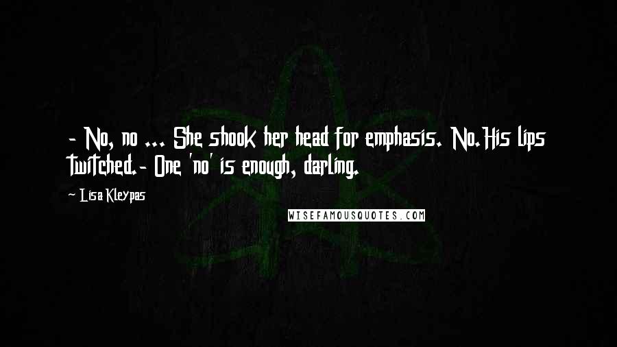 Lisa Kleypas Quotes: - No, no ... She shook her head for emphasis. No.His lips twitched.- One 'no' is enough, darling.