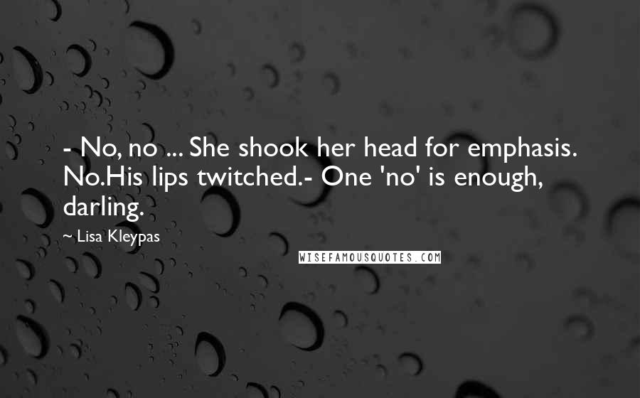Lisa Kleypas Quotes: - No, no ... She shook her head for emphasis. No.His lips twitched.- One 'no' is enough, darling.