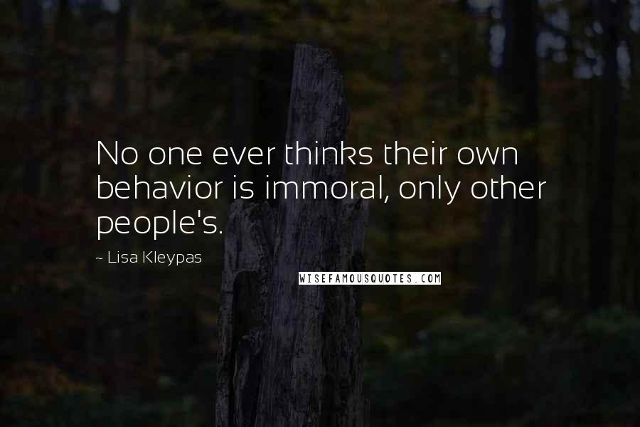 Lisa Kleypas Quotes: No one ever thinks their own behavior is immoral, only other people's.