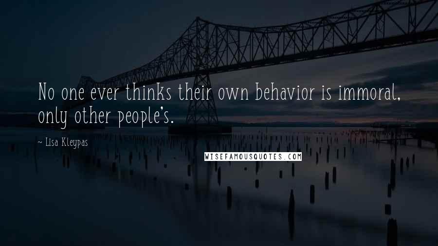 Lisa Kleypas Quotes: No one ever thinks their own behavior is immoral, only other people's.