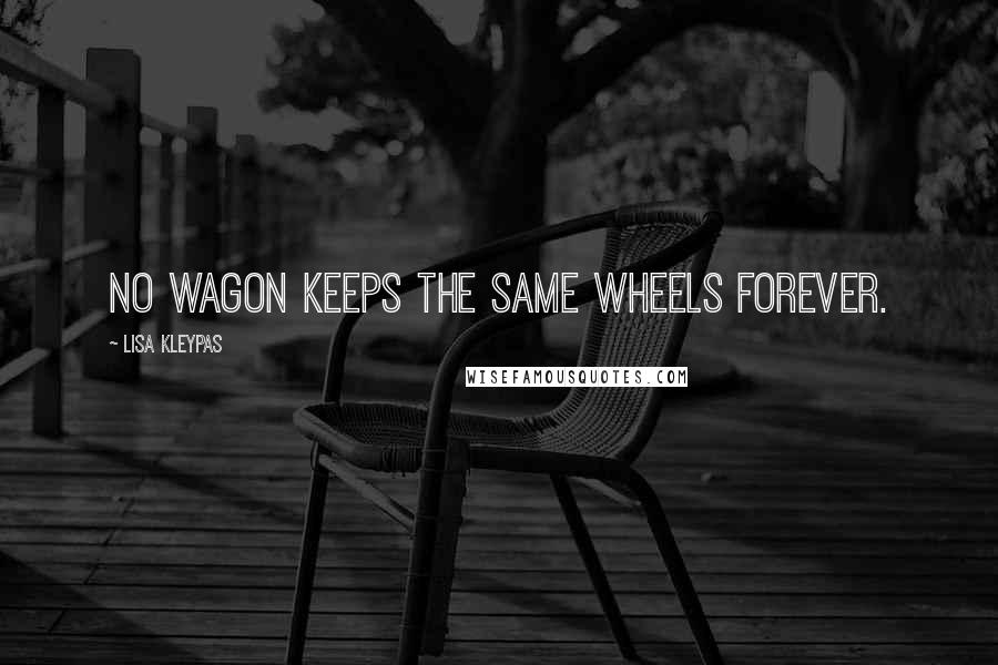 Lisa Kleypas Quotes: No wagon keeps the same wheels forever.