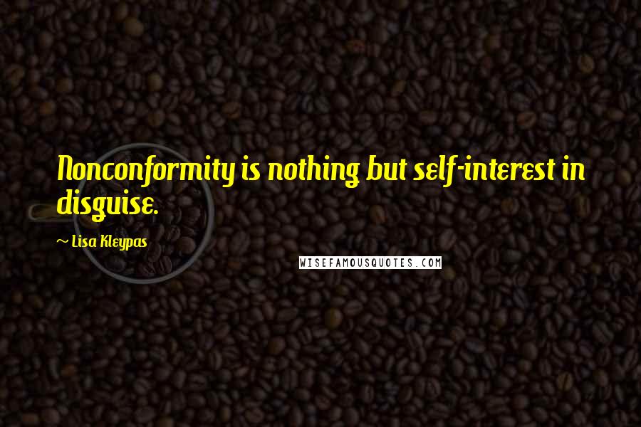Lisa Kleypas Quotes: Nonconformity is nothing but self-interest in disguise.
