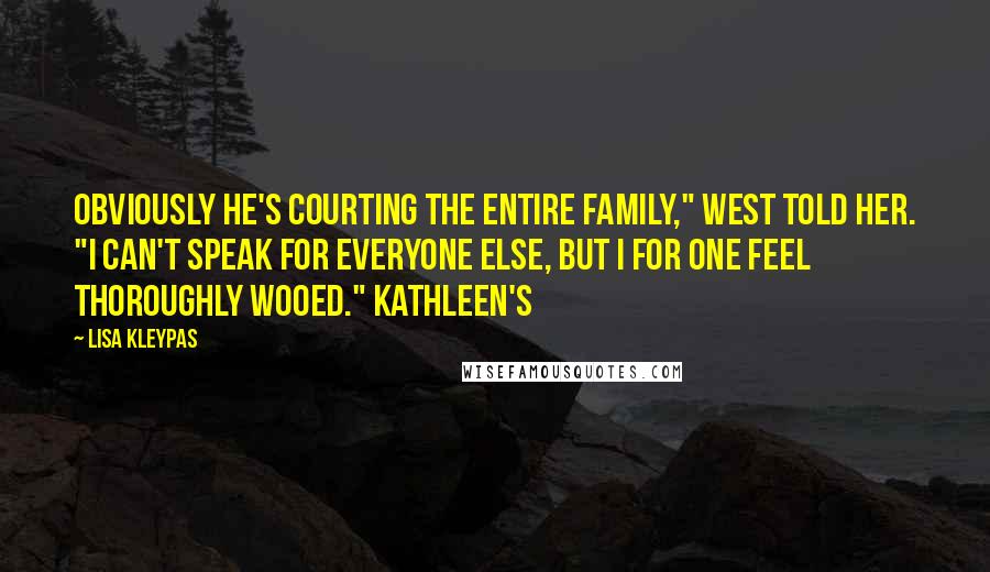 Lisa Kleypas Quotes: Obviously he's courting the entire family," West told her. "I can't speak for everyone else, but I for one feel thoroughly wooed." Kathleen's