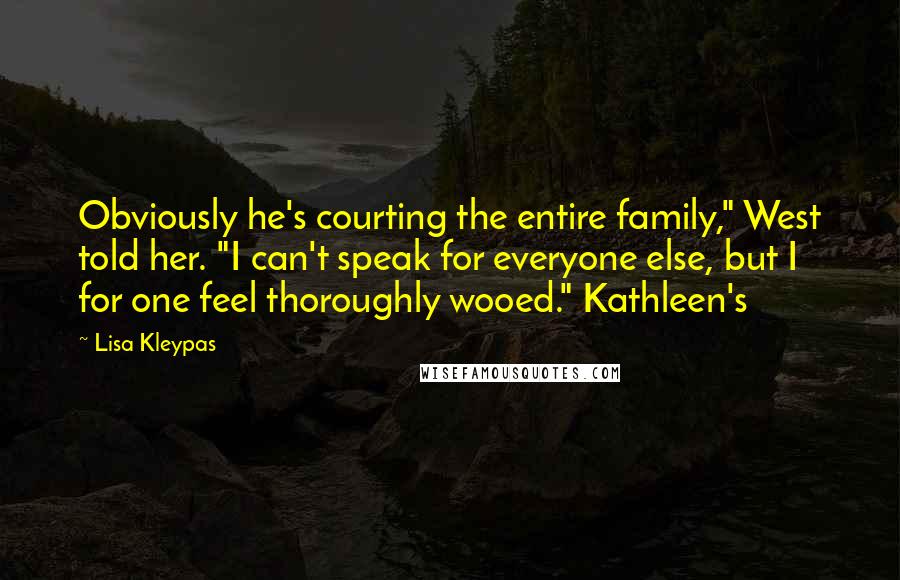 Lisa Kleypas Quotes: Obviously he's courting the entire family," West told her. "I can't speak for everyone else, but I for one feel thoroughly wooed." Kathleen's