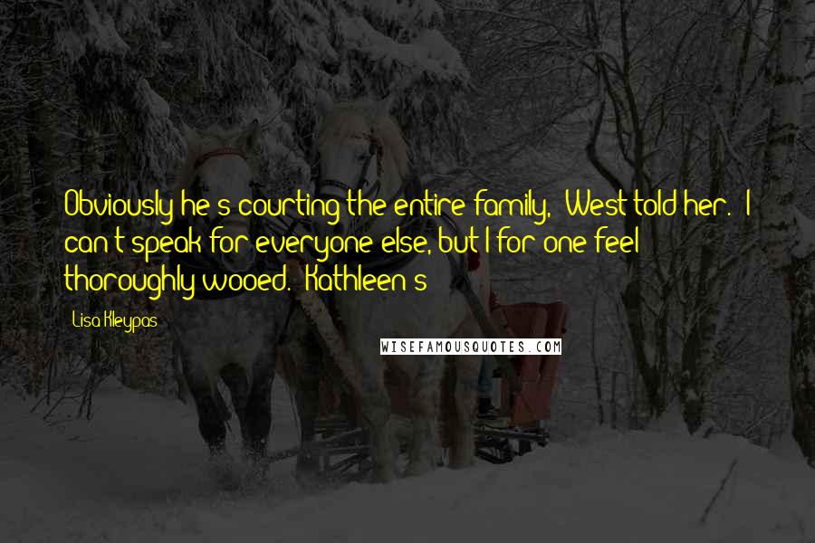 Lisa Kleypas Quotes: Obviously he's courting the entire family," West told her. "I can't speak for everyone else, but I for one feel thoroughly wooed." Kathleen's