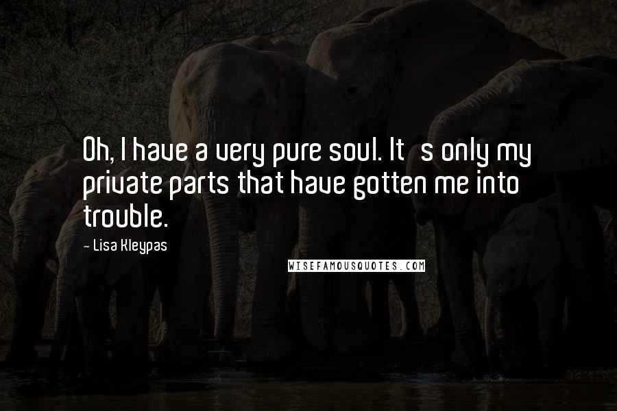 Lisa Kleypas Quotes: Oh, I have a very pure soul. It's only my private parts that have gotten me into trouble.