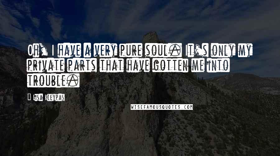 Lisa Kleypas Quotes: Oh, I have a very pure soul. It's only my private parts that have gotten me into trouble.