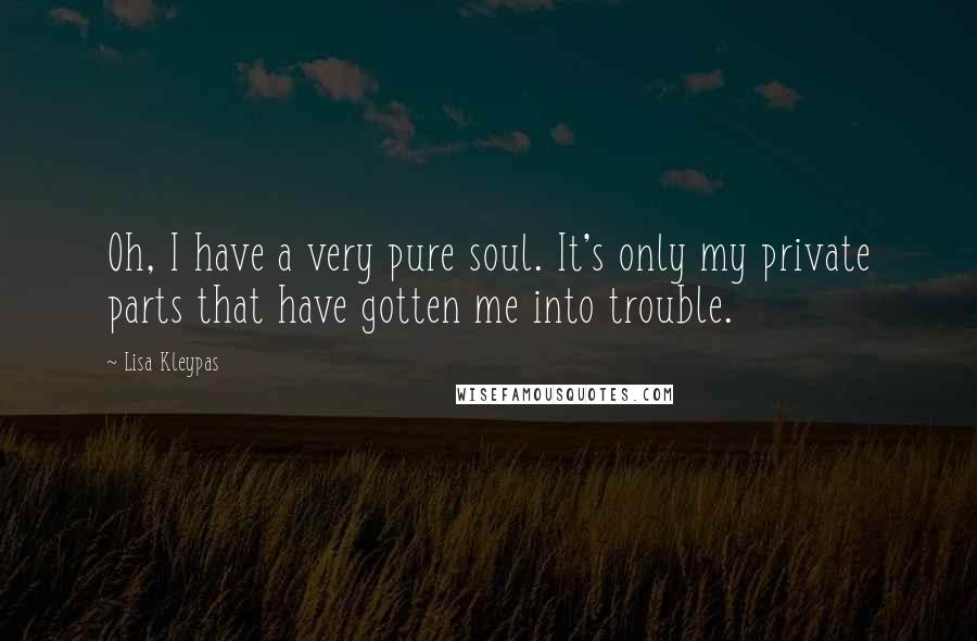 Lisa Kleypas Quotes: Oh, I have a very pure soul. It's only my private parts that have gotten me into trouble.