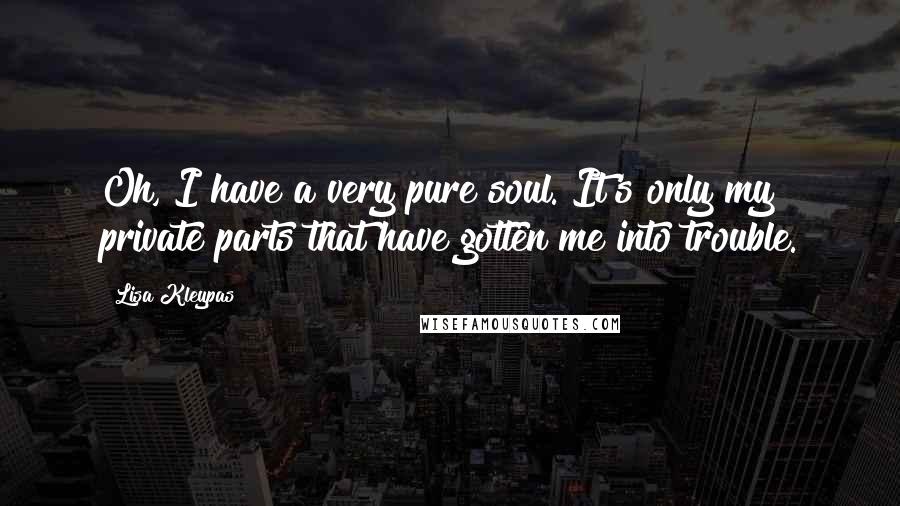 Lisa Kleypas Quotes: Oh, I have a very pure soul. It's only my private parts that have gotten me into trouble.