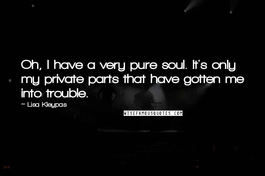 Lisa Kleypas Quotes: Oh, I have a very pure soul. It's only my private parts that have gotten me into trouble.