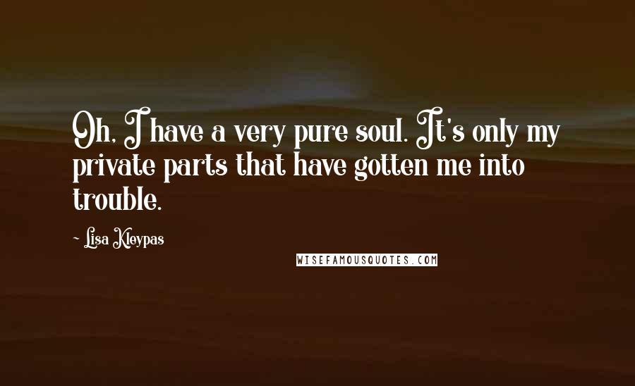 Lisa Kleypas Quotes: Oh, I have a very pure soul. It's only my private parts that have gotten me into trouble.