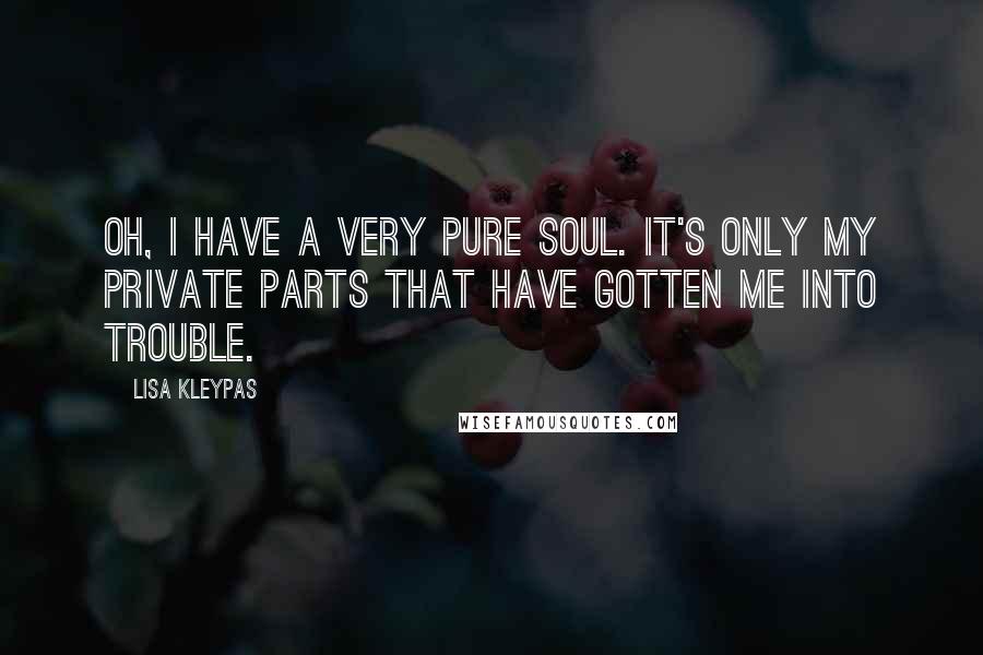Lisa Kleypas Quotes: Oh, I have a very pure soul. It's only my private parts that have gotten me into trouble.
