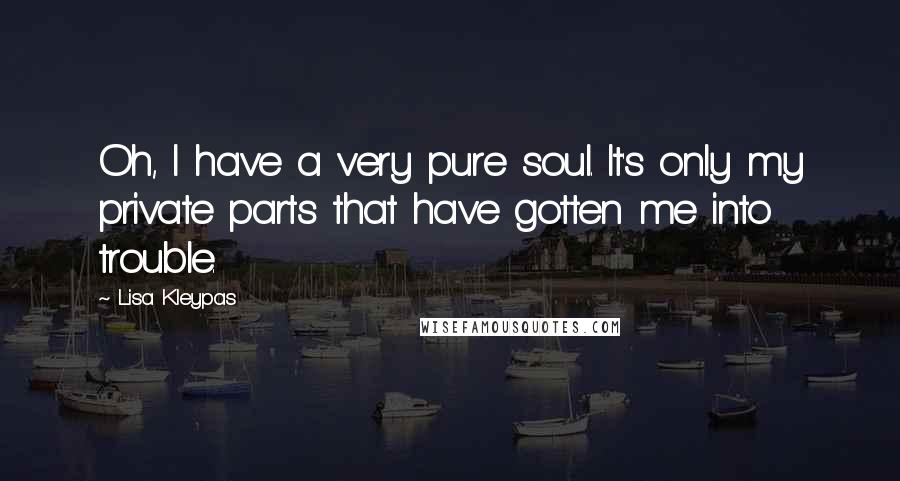 Lisa Kleypas Quotes: Oh, I have a very pure soul. It's only my private parts that have gotten me into trouble.