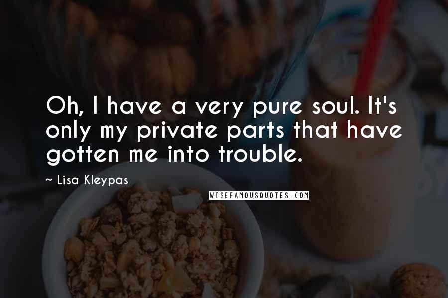 Lisa Kleypas Quotes: Oh, I have a very pure soul. It's only my private parts that have gotten me into trouble.