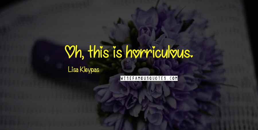 Lisa Kleypas Quotes: Oh, this is horriculous.