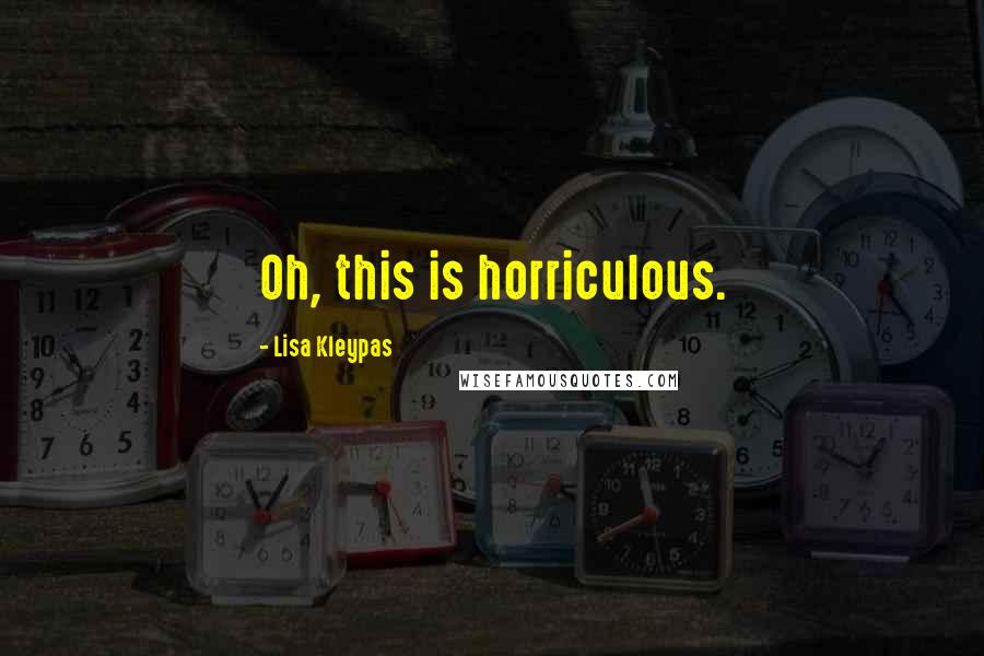 Lisa Kleypas Quotes: Oh, this is horriculous.