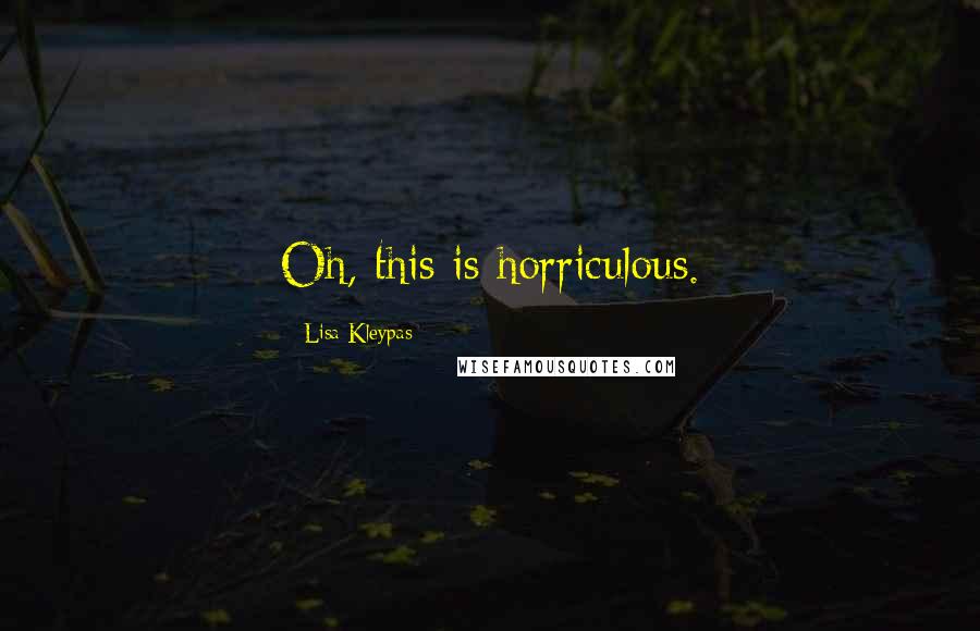 Lisa Kleypas Quotes: Oh, this is horriculous.