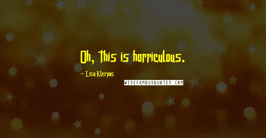 Lisa Kleypas Quotes: Oh, this is horriculous.