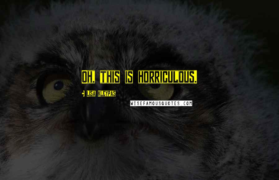 Lisa Kleypas Quotes: Oh, this is horriculous.