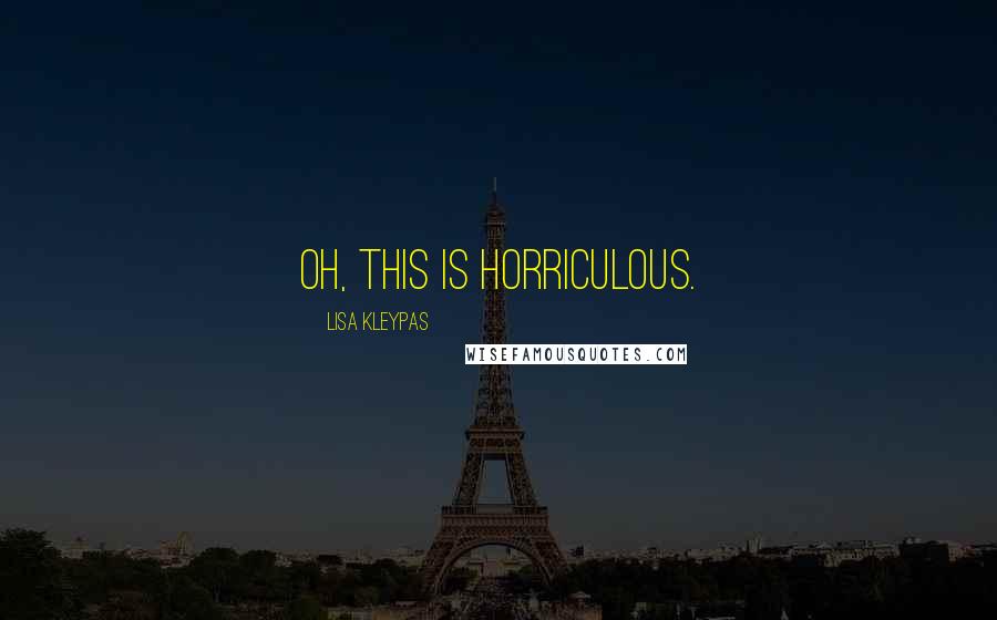 Lisa Kleypas Quotes: Oh, this is horriculous.