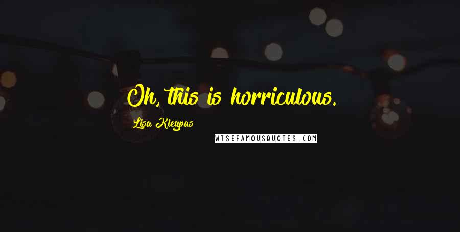 Lisa Kleypas Quotes: Oh, this is horriculous.