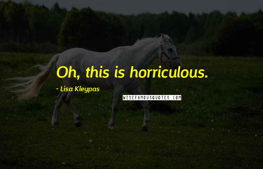 Lisa Kleypas Quotes: Oh, this is horriculous.