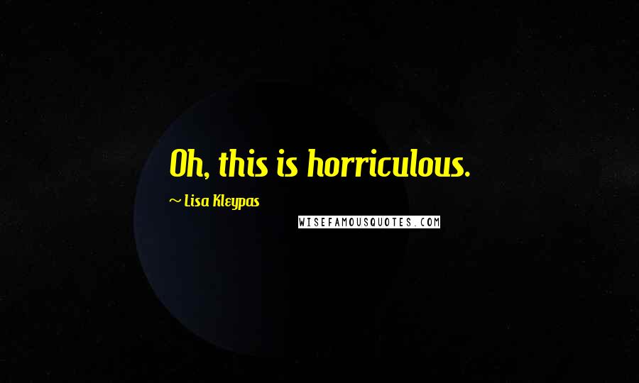 Lisa Kleypas Quotes: Oh, this is horriculous.