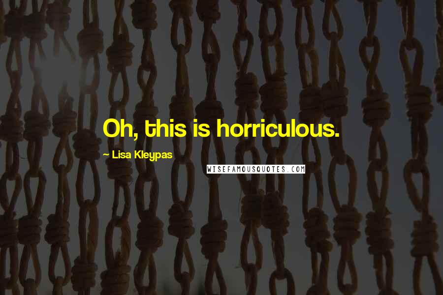 Lisa Kleypas Quotes: Oh, this is horriculous.