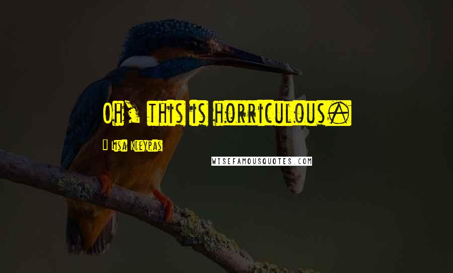 Lisa Kleypas Quotes: Oh, this is horriculous.