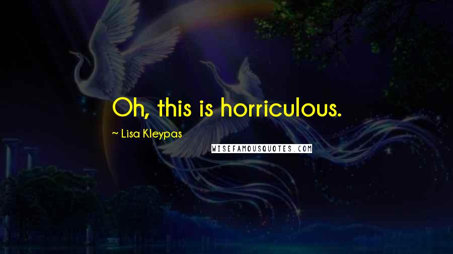 Lisa Kleypas Quotes: Oh, this is horriculous.