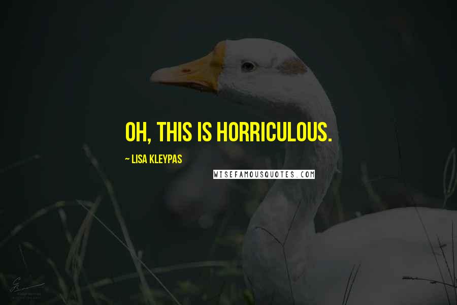 Lisa Kleypas Quotes: Oh, this is horriculous.