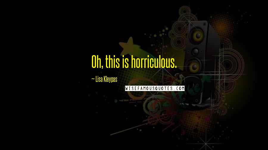Lisa Kleypas Quotes: Oh, this is horriculous.