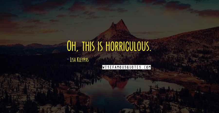 Lisa Kleypas Quotes: Oh, this is horriculous.