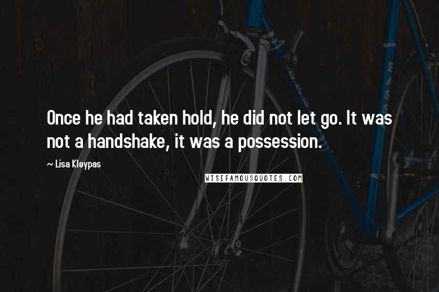Lisa Kleypas Quotes: Once he had taken hold, he did not let go. It was not a handshake, it was a possession.