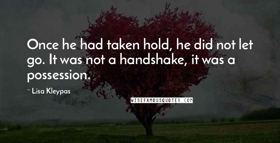 Lisa Kleypas Quotes: Once he had taken hold, he did not let go. It was not a handshake, it was a possession.