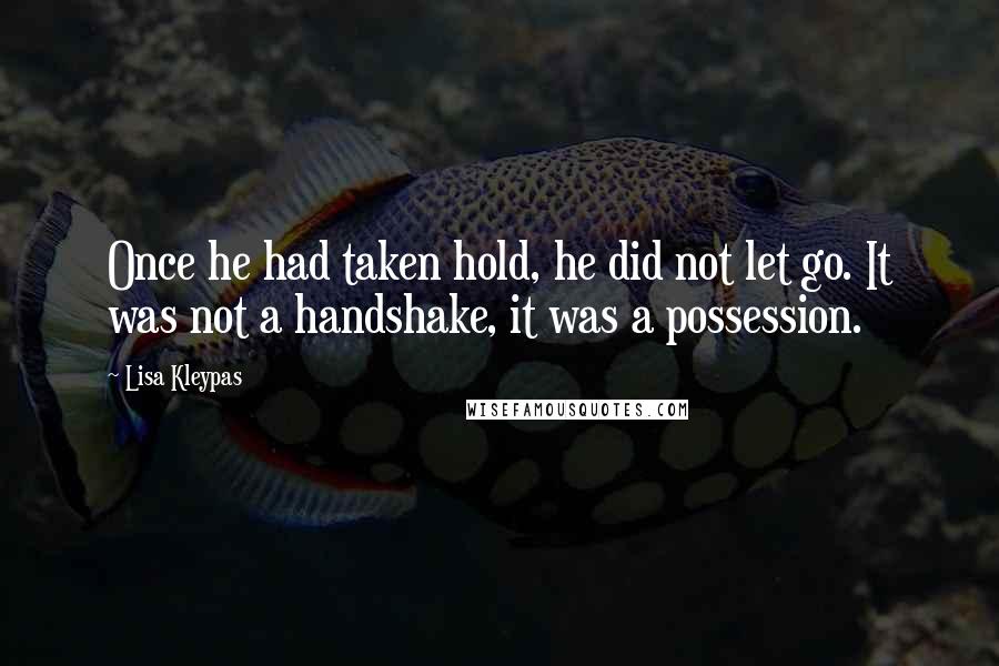 Lisa Kleypas Quotes: Once he had taken hold, he did not let go. It was not a handshake, it was a possession.