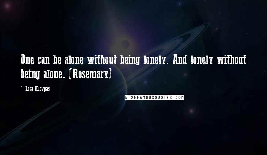 Lisa Kleypas Quotes: One can be alone without being lonely. And lonely without being alone. (Rosemary)