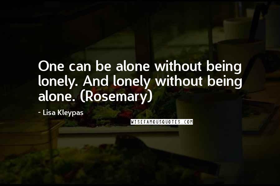 Lisa Kleypas Quotes: One can be alone without being lonely. And lonely without being alone. (Rosemary)