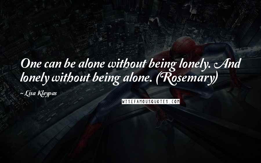 Lisa Kleypas Quotes: One can be alone without being lonely. And lonely without being alone. (Rosemary)