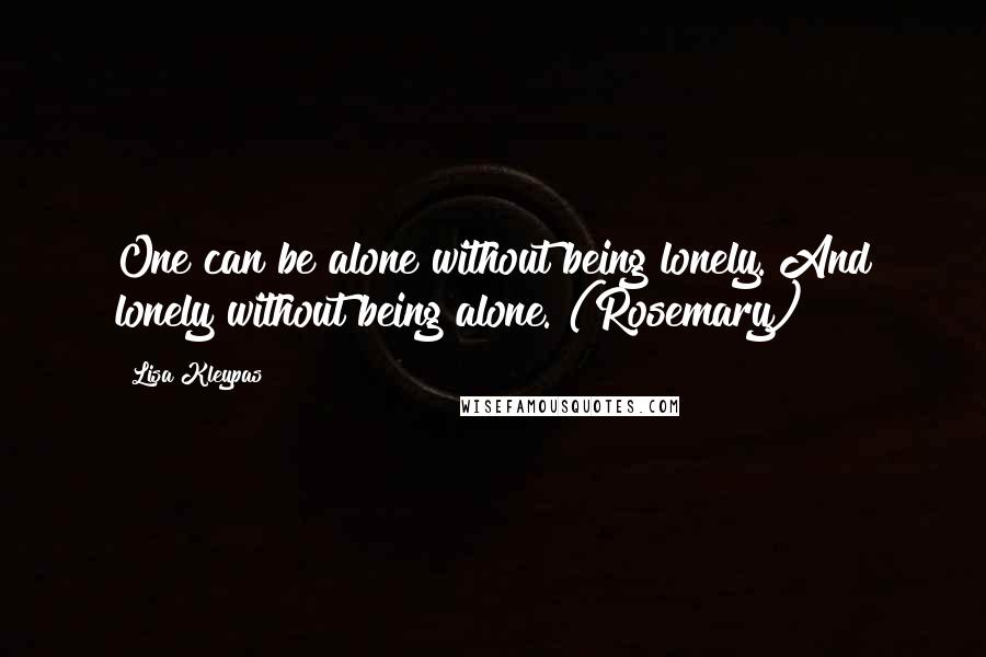 Lisa Kleypas Quotes: One can be alone without being lonely. And lonely without being alone. (Rosemary)