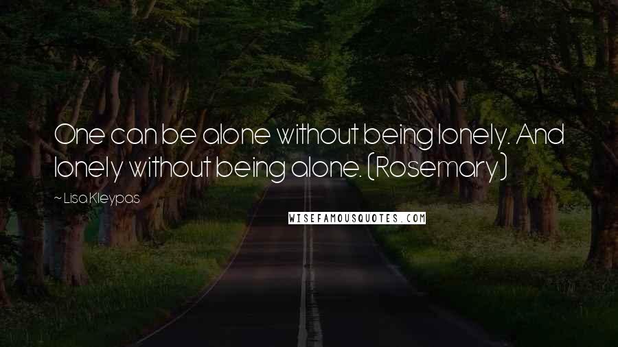 Lisa Kleypas Quotes: One can be alone without being lonely. And lonely without being alone. (Rosemary)