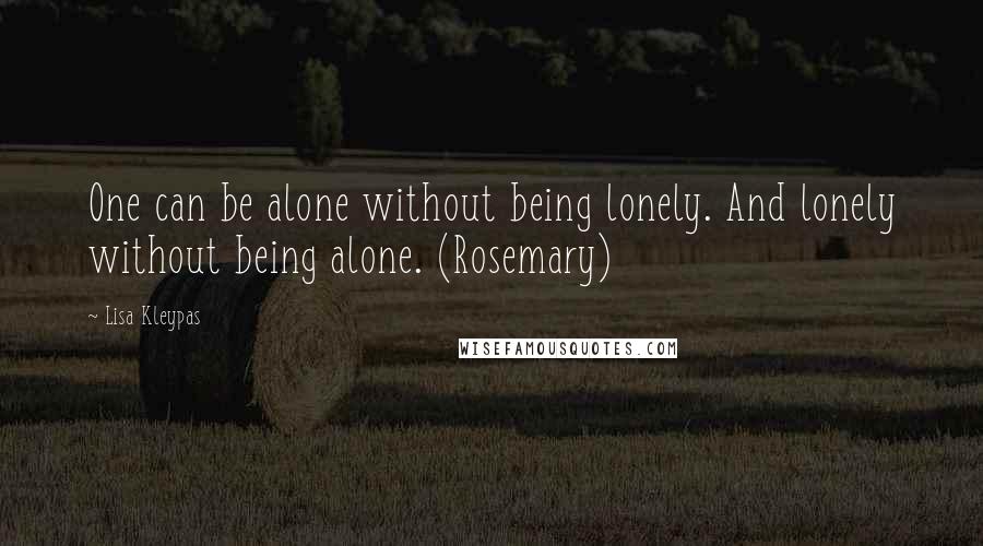 Lisa Kleypas Quotes: One can be alone without being lonely. And lonely without being alone. (Rosemary)