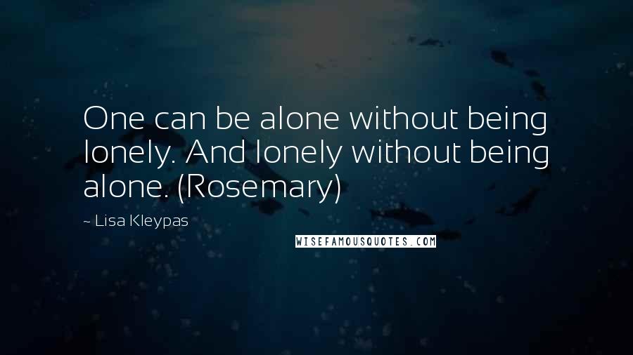 Lisa Kleypas Quotes: One can be alone without being lonely. And lonely without being alone. (Rosemary)