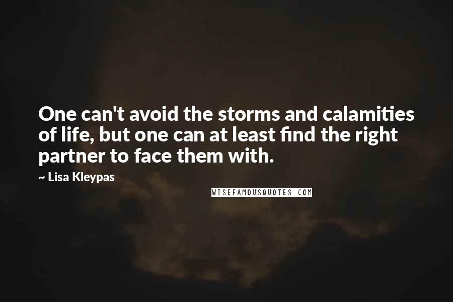 Lisa Kleypas Quotes: One can't avoid the storms and calamities of life, but one can at least find the right partner to face them with.